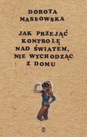 Jak przejąć kontrolę nad światem, nie wychodząc z domu. Autor: Masłowska Dorota. Dadada.pl Okładka książki Jak przejąć kontrolę nad światem, nie wychodząc z domu