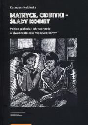 Okładka książki Matryce, odbitki - ślady kobiet Polskie graficzki i ich twórczość w dwudziestoleciu międzywojennym
