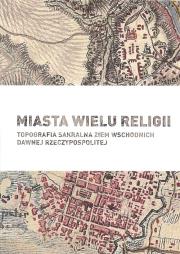 Okładka książki Miasta wielu religii Topografia sakralna ziem wschodnich dawnej Rzeczypospolitej