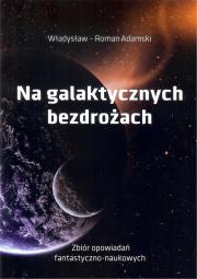 Na galaktycznych bezdrożach. Autor: Adamski Władysław. Dadada.pl Okładka książki Na galaktycznych bezdrożach