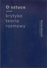 O sztuce Krytyka Teoria Rozmowy. Autor: Maciej Mazurek. Dadada.pl Okładka książki O sztuce Krytyka Teoria Rozmowy