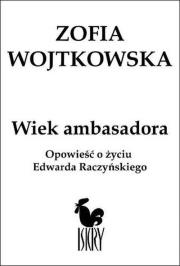 Wiek ambasadora Opowieść o Edwardzie Raczyńskim. Autor: Zofia Wojtkowska. Dadada.pl Okładka książki Wiek ambasadora Opowieść o Edwardzie Raczyńskim
