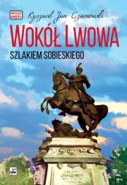Wokół Lwowa Szlakiem Sobieskiego. Autor: Krynicki Jarosław Wojciech. Dadada.pl Okładka książki Wokół Lwowa Szlakiem Sobieskiego