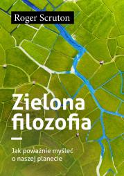Zielona filozofia  Jak poważnie myśleć o naszej planecie. Autor: Roger Scruton. Dadada.pl Okładka książki Zielona filozofia  Jak poważnie myśleć o naszej planecie