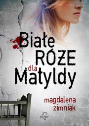 Białe róże dla Matyldy. Autor: Zimniak-Przybylska Magdalena. Dadada.pl Okładka książki Białe róże dla Matyldy