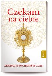 Czekam na Ciebie Adoracje Eucharystyczne. Autor: Bożena Hanusiak. Dadada.pl Okładka książki Czekam na Ciebie Adoracje Eucharystyczne