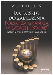 Okładka książki Jak doszło do zadłużenia Polski za granicą w latach 1970-1985