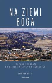 Na ziemi Boga. Duchowe podróże do miejsc świętych i nieświętych. Autor: Stanisław Biel SJ. Dadada.pl Okładka książki Na ziemi Boga. Duchowe podróże do miejsc świętych i nieświętych