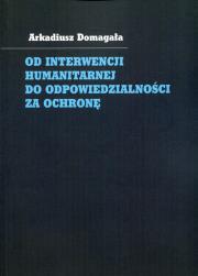 Od interwencji humanitarnej do odpowiedzialności za ochronę. Autor: Domagała Arkadiusz. Dadada.pl Okładka książki Od interwencji humanitarnej do odpowiedzialności za ochronę