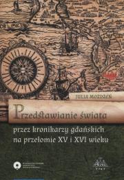 Przedstawienie świata przez kronikarzy gdańskich na przełomie XV i XVI wieku. Autor: Możdżeń Julia. Dadada.pl Okładka książki Przedstawienie świata przez kronikarzy gdańskich na przełomie XV i XVI wieku