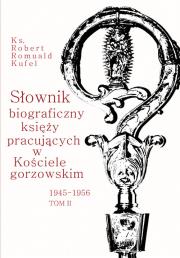 Słownik biograficzny księży pracujących w Kościele Gorzowskim 1945-1956 Tom 2. Autor: Kufel Robert Romuald. Dadada.pl Okładka książki Słownik biograficzny księży pracujących w Kościele Gorzowskim 1945-1956 Tom 2