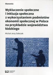 Wykluczenie społeczne i inkluzja społeczna z wykorzystaniem podmiotów ekonomii społecznej w Polsce na przykłądzie województwa łódzkiego. Autor: Sobczak Michał Jerzy. Dadada.pl Okładka książki Wykluczenie społeczne i inkluzja społeczna z wykorzystaniem podmiotów ekonomii społecznej w Polsce na przykłądzie województwa łódzkiego