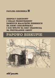 Zespoły zabudowy i układ przestrzenny dawnych majątków ziemskich na ziemi chełmińskiej i ich wpływ na sieć osadniczą na przykładzie gminy Papowo Biskupie. Autor: Sikorska Paulina. Dadada.pl Okładka książki Zespoły zabudowy i układ przestrzenny dawnych majątków ziemskich na ziemi chełmińskiej i ich wpływ na sieć osadniczą na przykładzie gminy Papowo Biskupie