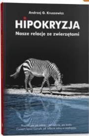 Hipokryzja. Nasze relacje ze zwierzętami. Autor: Kruszewicz Andrzej G.. Dadada.pl Okładka książki Hipokryzja. Nasze relacje ze zwierzętami