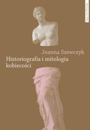 Historiografia i mitologia kobiecości. Autor: Szewczyk Joanna. Dadada.pl Okładka książki Historiografia i mitologia kobiecości