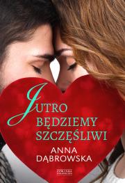 Jutro będziemy szczęśliwi. Autor: Beata Anna Dąbrowska. Dadada.pl Okładka książki Jutro będziemy szczęśliwi