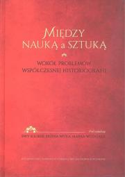 Okładka książki Między nauką a sztuką Wokół problemów współczesnej historii