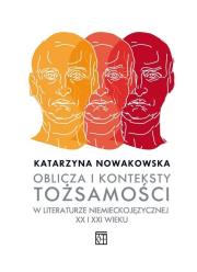 Oblicza i konteksty tożsamości w literaturze niemieckojęzycznej XX i XXI wieku. Autor: Nowakowska Katarzyna. Dadada.pl Okładka książki Oblicza i konteksty tożsamości w literaturze niemieckojęzycznej XX i XXI wieku