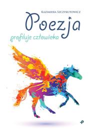 Poezja profiluje człowieka. Autor: Szczykutowicz Kazimiera. Dadada.pl Okładka książki Poezja profiluje człowieka