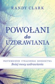 Powołani do uzdrawiania. Autor: Randy Clark. Dadada.pl Okładka książki Powołani do uzdrawiania