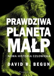 Prawdziwa planeta małp. Nowa historia człowieka. Autor: David R. Begun. Dadada.pl Okładka książki Prawdziwa planeta małp. Nowa historia człowieka