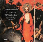 W co wierzą chrześcijanie? Opowieść o Bogu i o ludziach. Autor: Wierzbicka-Grajek Joanna. Dadada.pl Okładka książki W co wierzą chrześcijanie? Opowieść o Bogu i o ludziach