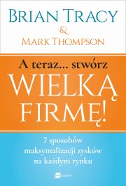 A teraz... stwórz wielką firmę! . Autor: Mark Thompson, Brian Tracy. Dadada.pl Okładka książki A teraz... stwórz wielką firmę!