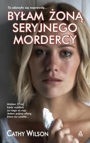 Byłam żoną seryjnego mordercy w.2017. Autor: Wilson Cathy. Dadada.pl Okładka książki Byłam żoną seryjnego mordercy w.2017