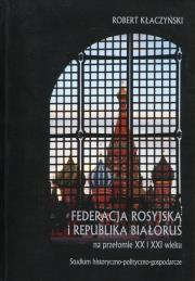Federacja Rosyjska i Republika Białoruś na przełomie XX i XXI wieku. Autor: Kłaczyński Robert. Dadada.pl Okładka książki Federacja Rosyjska i Republika Białoruś na przełomie XX i XXI wieku