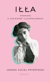 Iłła. Opowieść o Kazimierze Iłłakowiczównie. Autor: Joanna Kuciel-Frydryszak. Dadada.pl Okładka książki Iłła. Opowieść o Kazimierze Iłłakowiczównie