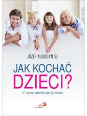 Okładka książki Jak kochać dzieci? 12 zasad rodzicielskiej miłości