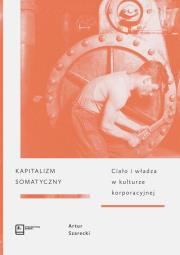 Kapitalizm somatyczny. Ciało i władza w kulturze korporacyjnej. Autor: Szarecki Artur. Dadada.pl Okładka książki Kapitalizm somatyczny. Ciało i władza w kulturze korporacyjnej