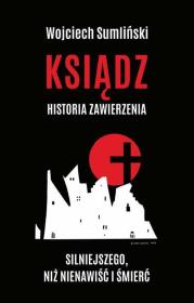 Ksiądz Historia zawierzenia silniejszego niż nienawiść i śmierć. Autor: Wojciech Sumliński. Dadada.pl Okładka książki Ksiądz Historia zawierzenia silniejszego niż nienawiść i śmierć