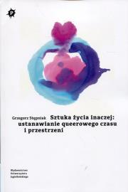 Okładka książki Sztuka życia inaczej: ustanawianie queerowego czasu i przestrzeni