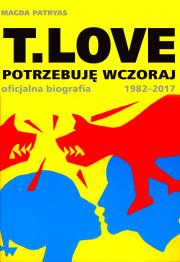 T.LOVE. Potrzebuję wczoraj. Oficjalna biografia 1982-2017. Autor: Patryas Magda. Dadada.pl Okładka książki T.LOVE. Potrzebuję wczoraj. Oficjalna biografia 1982-2017