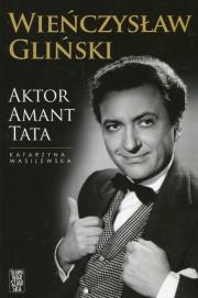 Wieńczysław Gliński. Aktor Amant Tata. Autor: Wasilewska-Ostrowska Katarzyna. Dadada.pl Okładka książki Wieńczysław Gliński. Aktor Amant Tata