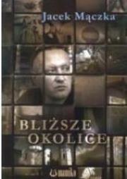 Bliższe okolice. Autor: Mączka Jacek. Dadada.pl Okładka książki Bliższe okolice