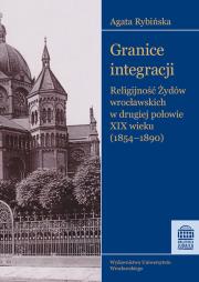 Granice integracji Religijność Żydów wrocławskich w drugiej połowie XIX wieku (1854-1890). Autor: Rybińska Agata. Dadada.pl Okładka książki Granice integracji Religijność Żydów wrocławskich w drugiej połowie XIX wieku (1854-1890)