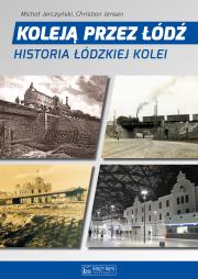 Okładka książki Koleją przez Łódź. Historia łódzkiej kolei