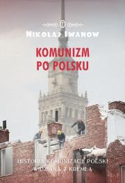 Komunizm po polsku. Historia komunizacji Polski.... Autor: Iwanow Nikołaj. Dadada.pl Okładka książki Komunizm po polsku. Historia komunizacji Polski...