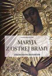 Maryja z Ostrej Bramy. Strażniczka polskich kresów. Autor: Wąsowicz Jarosław. Dadada.pl Okładka książki Maryja z Ostrej Bramy. Strażniczka polskich kresów