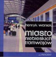 Miasto niebieskich tramwajów. Autor: Waniek Henryk. Dadada.pl Okładka książki Miasto niebieskich tramwajów