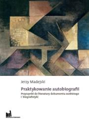 Praktykowanie autobiografii Przyczynki do literatury dokumentu osobistego i biografistyki. Autor: Madejski Jerzy. Dadada.pl Okładka książki Praktykowanie autobiografii Przyczynki do literatury dokumentu osobistego i biografistyki