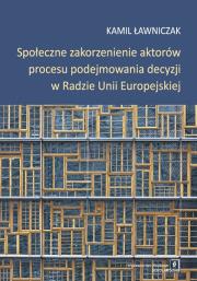 Okładka książki Społeczne zakorzenienie aktorów procesu podejmowania decyzji w Radzie Unii Europejskiej