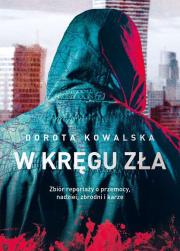 W kręgu zła. Zbiór reportaży o przemocy, nadziei, zbrodni i karze. Autor: Kowalska Dorota. Dadada.pl Okładka książki W kręgu zła. Zbiór reportaży o przemocy, nadziei, zbrodni i karze