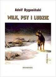 Wilk, psy i ludzie. Autor: Dygasiński Adolf. Dadada.pl Okładka książki Wilk, psy i ludzie