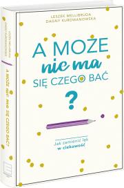 A może nie ma się czego bać? Jak zamienić lęk w ciekawość. Autor: Kurdwanowska Dagny, Leszek Mellibruda. Dadada.pl Okładka książki A może nie ma się czego bać? Jak zamienić lęk w ciekawość