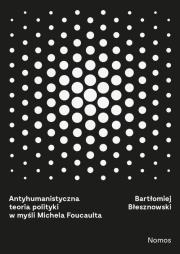 Okładka książki Antyhumanistyczna teoria polityki w myśli Michaela Foucaulta