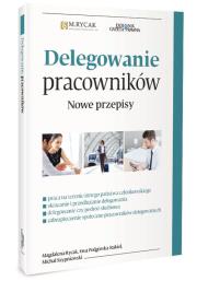 Delegowanie pracowników. Nowe przepsiy. Autor: Rycak Magdalena Barbara, Podgórska-Rakiel Ewa, Szypniewski Michał. Dadada.pl Okładka książki Delegowanie pracowników. Nowe przepsiy