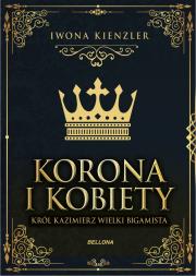 Okładka książki Korona i kobiety. Król Kazimierz wielki bigamista